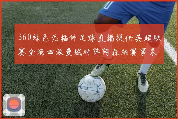360绿色无插件足球直播提供英超联赛全场回放曼城对阵阿森纳赛事录像