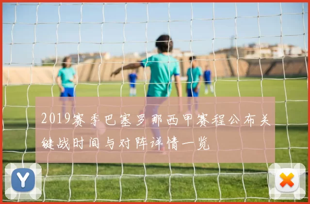 2019赛季巴塞罗那西甲赛程公布关键战时间与对阵详情一览