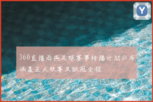 360直播雨燕足球赛事转播计划公布涵盖五大联赛及欧冠全程