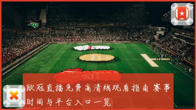 欧冠直播免费高清线观看指南 赛事时间与平台入口一览