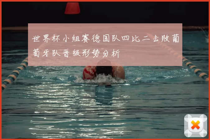 世界杯小组赛德国队四比二击败葡萄牙队晋级形势分析