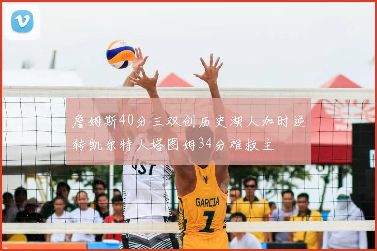 詹姆斯40分三双创历史湖人加时逆转凯尔特人塔图姆34分难救主