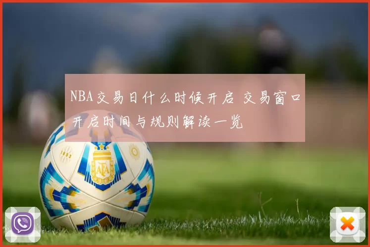 NBA交易日什么时候开启 交易窗口开启时间与规则解读一览