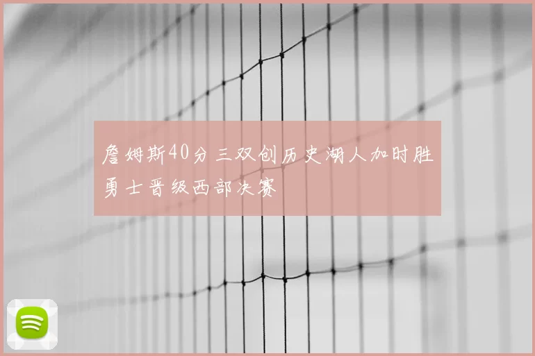 詹姆斯40分三双创历史湖人加时胜勇士晋级西部决赛