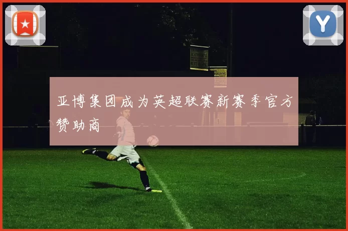 亚博集团成为英超联赛新赛季官方赞助商