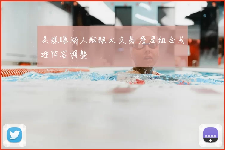 美媒曝湖人酝酿大交易 詹眉组合或迎阵容调整