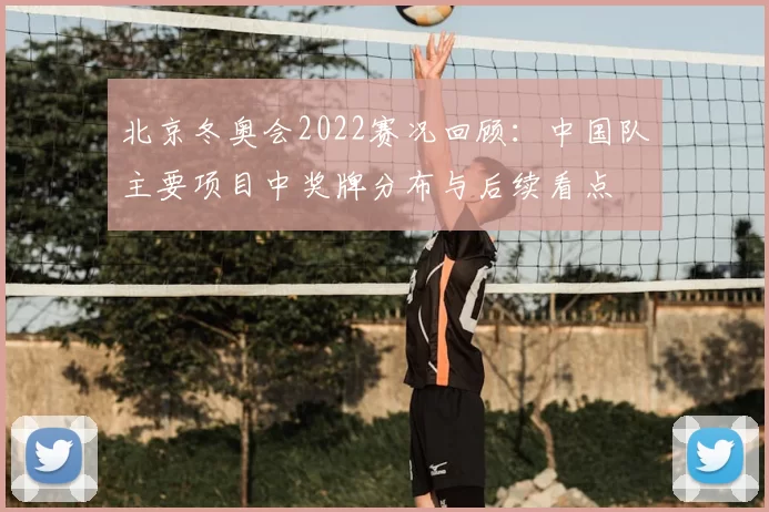 北京冬奥会2022赛况回顾：中国队主要项目中奖牌分布与后续看点