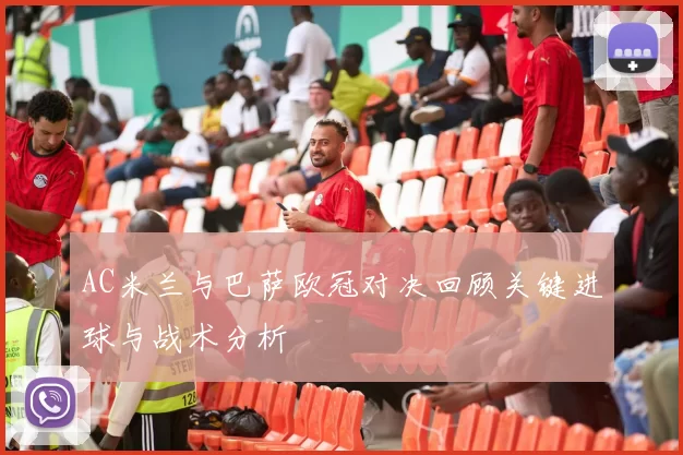 AC米兰与巴萨欧冠对决回顾关键进球与战术分析