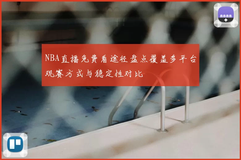 NBA直播免费看途径盘点覆盖多平台观赛方式与稳定性对比