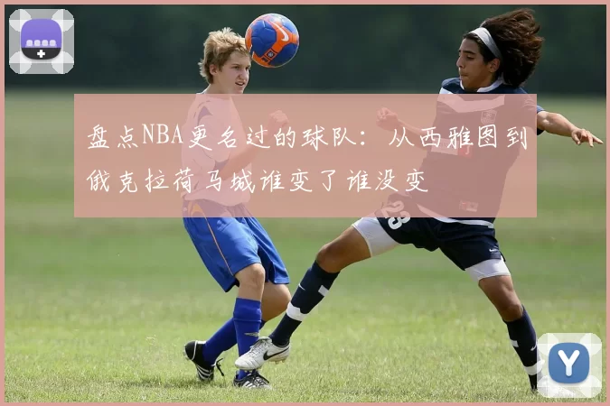 盘点NBA更名过的球队:从西雅图到俄克拉荷马城谁变了谁没变