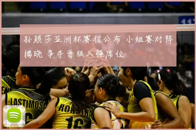 孙颖莎亚洲杯赛程公布 小组赛对阵揭晓 争夺晋级八强席位