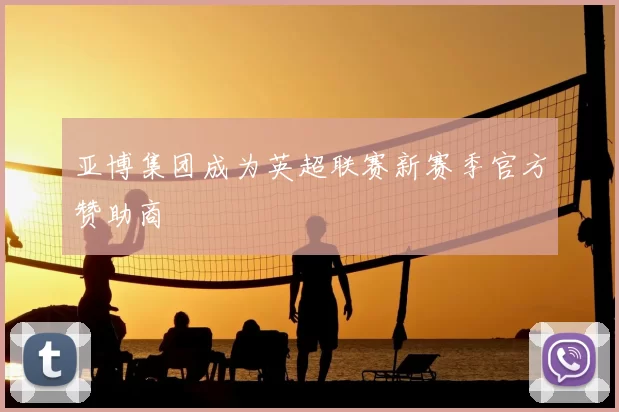 亚博集团成为英超联赛新赛季官方赞助商