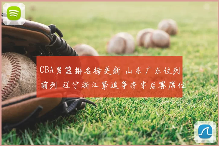 CBA男篮排名榜更新 山东广东位列前列 辽宁浙江紧追争夺季后赛席位