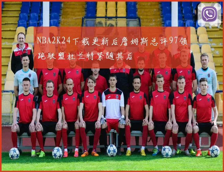 NBA2K24下载更新后詹姆斯总评97领跑联盟杜兰特紧随其后