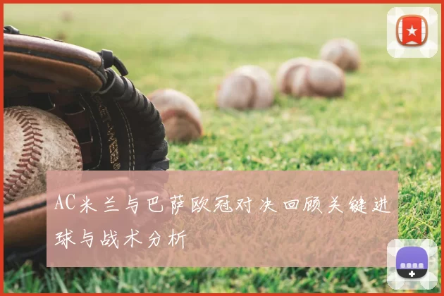 AC米兰与巴萨欧冠对决回顾关键进球与战术分析