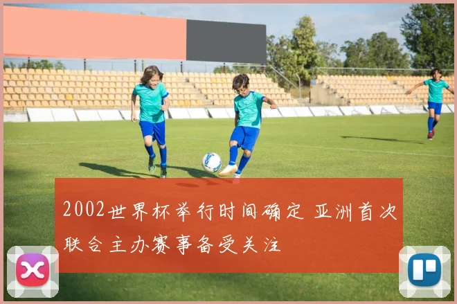 2002世界杯举行时间确定 亚洲首次联合主办赛事备受关注