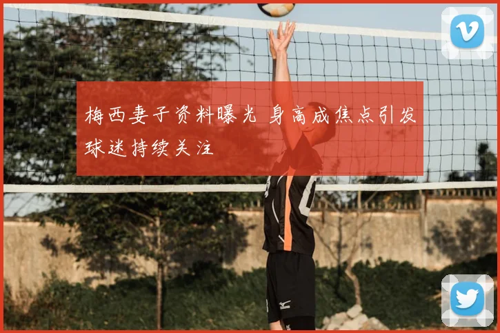 梅西妻子资料曝光 身高成焦点引发球迷持续关注