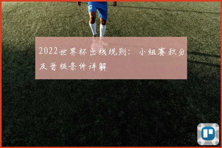 2022世界杯出线规则:小组赛积分及晋级条件详解