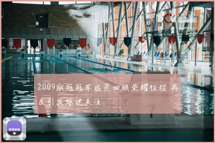 2009欧冠冠军成员回顾荣耀征程 再度引发球迷关注