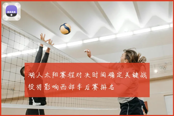 湖人太阳赛程对决时间确定关键战役将影响西部季后赛排名