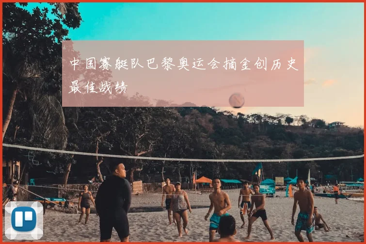 中国赛艇队巴黎奥运会摘金创历史最佳战绩