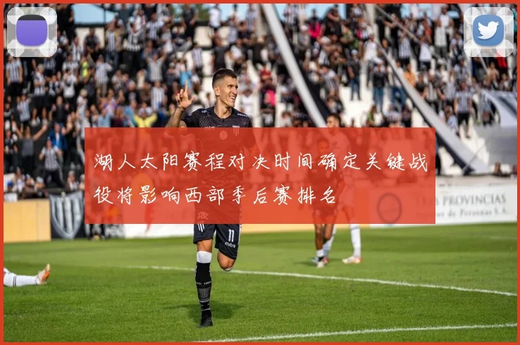 湖人太阳赛程对决时间确定关键战役将影响西部季后赛排名