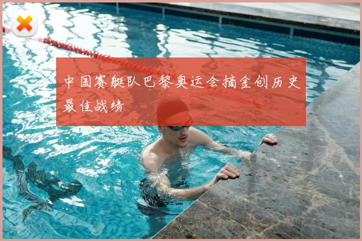中国赛艇队巴黎奥运会摘金创历史最佳战绩