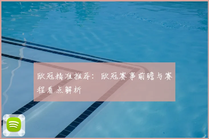 欧冠精准推荐：欧冠赛事前瞻与赛程看点解析