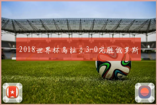 2018世界杯乌拉圭3-0完胜俄罗斯