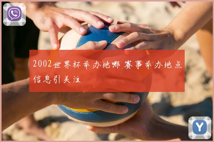 2002世界杯举办地哪 赛事举办地点信息引关注